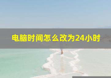 电脑时间怎么改为24小时