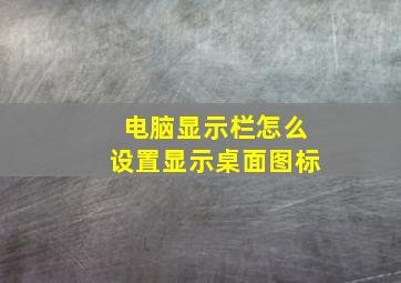 电脑显示栏怎么设置显示桌面图标