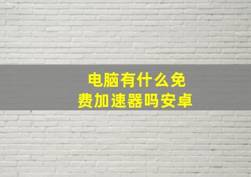 电脑有什么免费加速器吗安卓