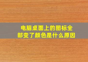 电脑桌面上的图标全部变了颜色是什么原因