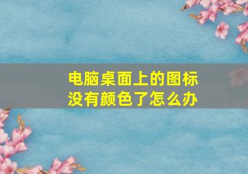 电脑桌面上的图标没有颜色了怎么办