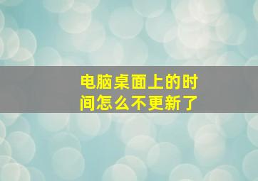 电脑桌面上的时间怎么不更新了