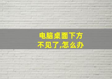 电脑桌面下方不见了,怎么办