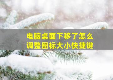 电脑桌面下移了怎么调整图标大小快捷键