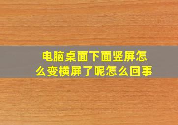 电脑桌面下面竖屏怎么变横屏了呢怎么回事