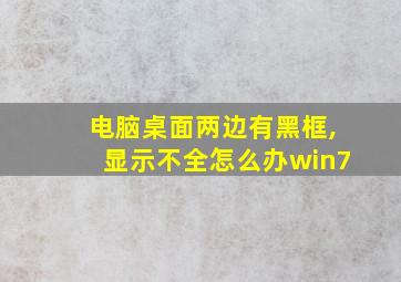 电脑桌面两边有黑框,显示不全怎么办win7