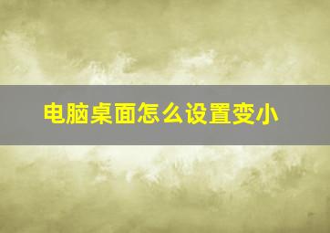 电脑桌面怎么设置变小