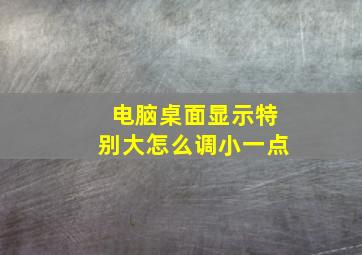 电脑桌面显示特别大怎么调小一点