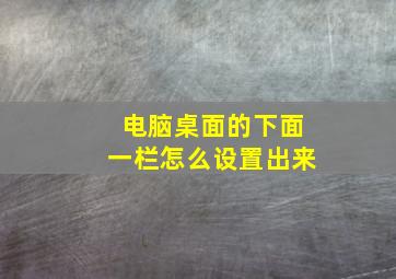 电脑桌面的下面一栏怎么设置出来