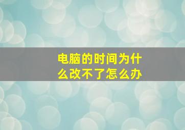 电脑的时间为什么改不了怎么办