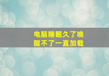 电脑睡眠久了唤醒不了一直加载