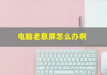 电脑老息屏怎么办啊