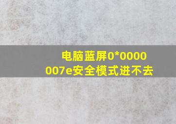 电脑蓝屏0*0000007e安全模式进不去