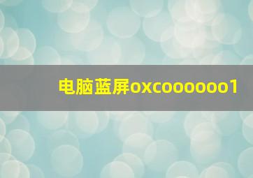 电脑蓝屏oxcoooooo1