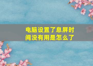 电脑设置了息屏时间没有用是怎么了