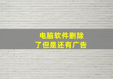 电脑软件删除了但是还有广告