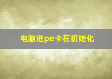 电脑进pe卡在初始化