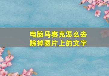 电脑马赛克怎么去除掉图片上的文字