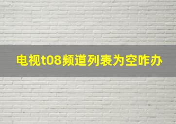 电视t08频道列表为空咋办