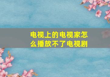 电视上的电视家怎么播放不了电视剧