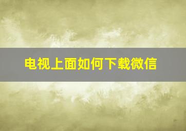 电视上面如何下载微信