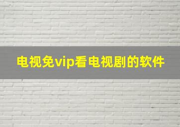 电视免vip看电视剧的软件