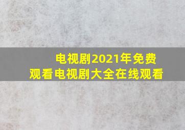 电视剧2021年免费观看电视剧大全在线观看