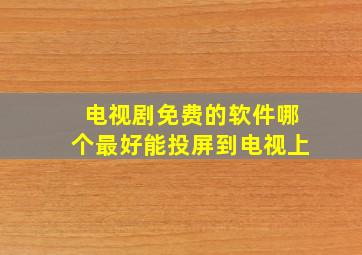 电视剧免费的软件哪个最好能投屏到电视上