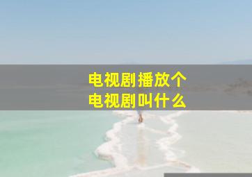 电视剧播放个电视剧叫什么