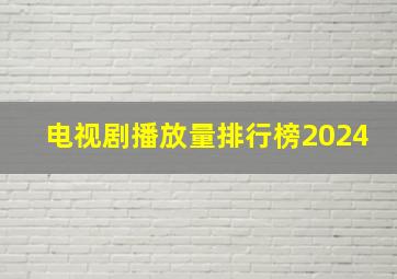 电视剧播放量排行榜2024