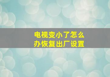 电视变小了怎么办恢复出厂设置