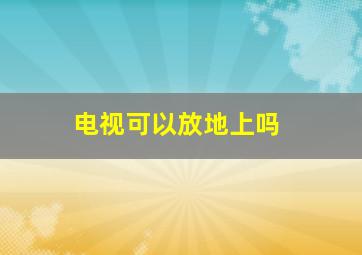 电视可以放地上吗