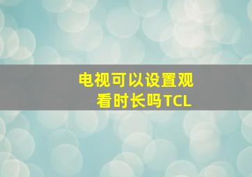 电视可以设置观看时长吗TCL