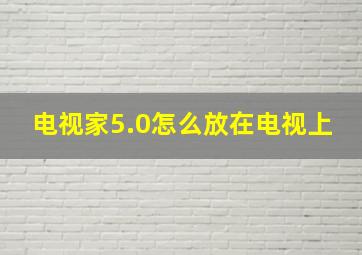 电视家5.0怎么放在电视上