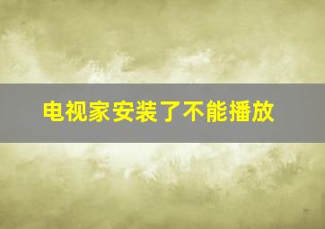 电视家安装了不能播放