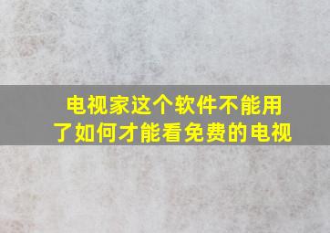 电视家这个软件不能用了如何才能看免费的电视