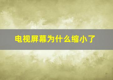 电视屏幕为什么缩小了