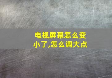 电视屏幕怎么变小了,怎么调大点