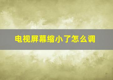 电视屏幕缩小了怎么调