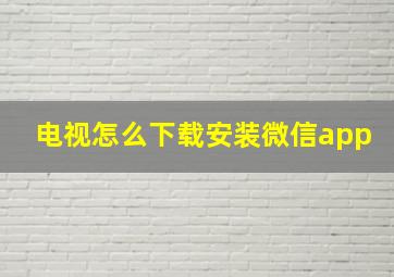 电视怎么下载安装微信app