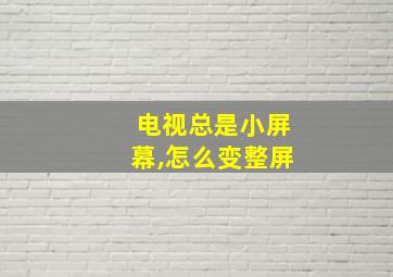 电视总是小屏幕,怎么变整屏