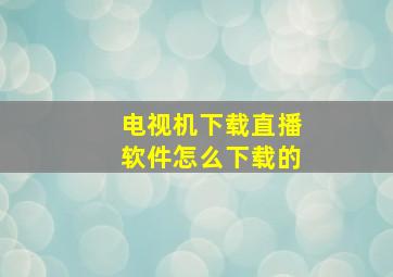 电视机下载直播软件怎么下载的