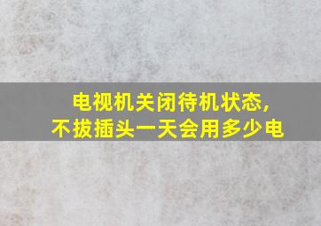 电视机关闭待机状态,不拔插头一天会用多少电