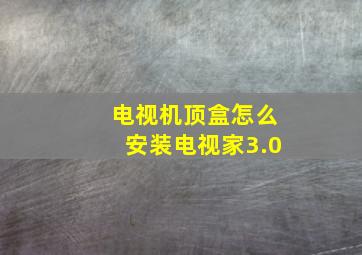 电视机顶盒怎么安装电视家3.0