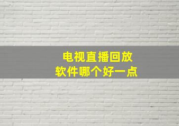 电视直播回放软件哪个好一点