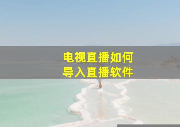 电视直播如何导入直播软件