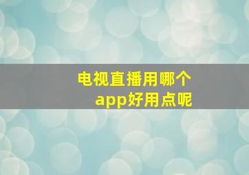 电视直播用哪个app好用点呢