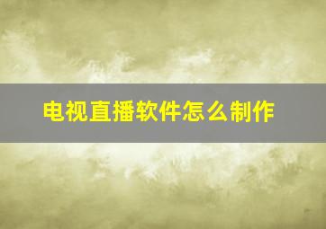 电视直播软件怎么制作