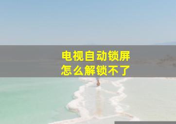 电视自动锁屏怎么解锁不了