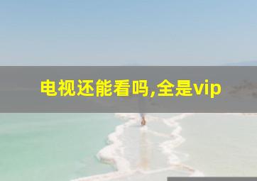 电视还能看吗,全是vip